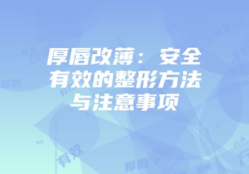 厚唇改薄：安全有效的整形方法与注意事项