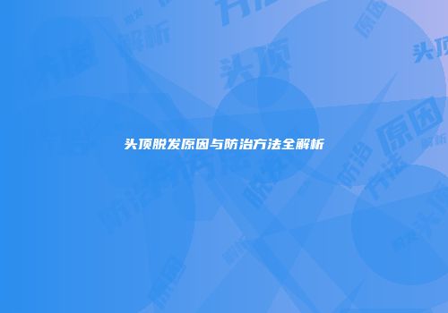 头顶脱发原因与防治方法全解析