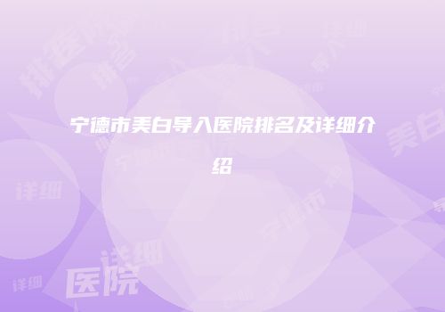 宁德市美白导入医院排名及详细介绍