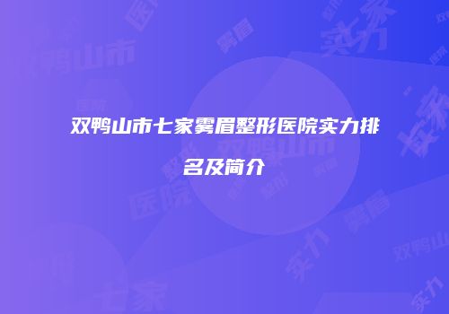 双鸭山市七家雾眉整形医院实力排名及简介