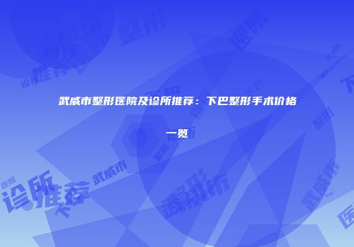 武威市整形医院及诊所推荐：下巴整形手术价格一览