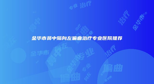 金华市鼻中隔向左偏曲治疗专业医院推荐