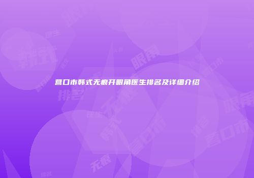 营口市韩式无痕开眼角医生排名及详细介绍