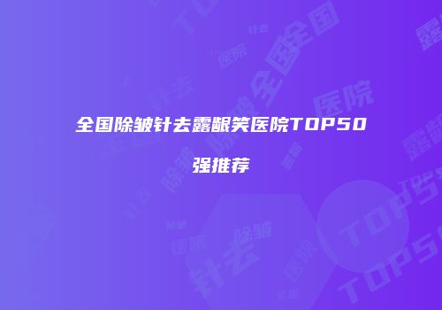 全国除皱针去露龈笑医院TOP50强推荐