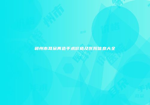 赣州市耳朵再造手术价格及医院信息大全