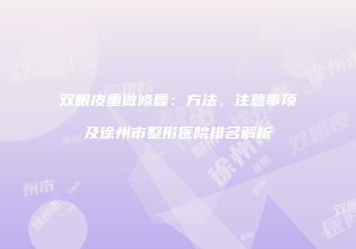 双眼皮重做修复：方法、注意事项及徐州市整形医院排名解析