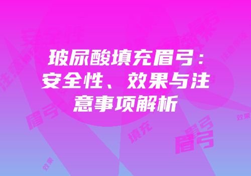 玻尿酸填充眉弓：安全性、效果与注意事项解析