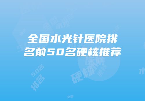 全国水光针医院排名前50名硬核推荐