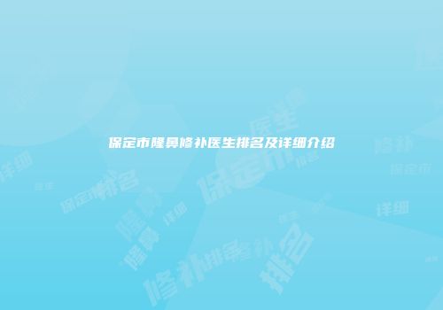 保定市隆鼻修补医生排名及详细介绍