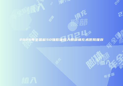 2025年全国前50强膨体植入颞部填充术医院推荐