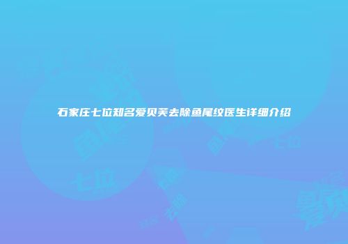 石家庄七位知名爱贝芙去除鱼尾纹医生详细介绍