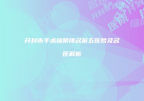 开封市手术缩阴排名前五医院及名医解析