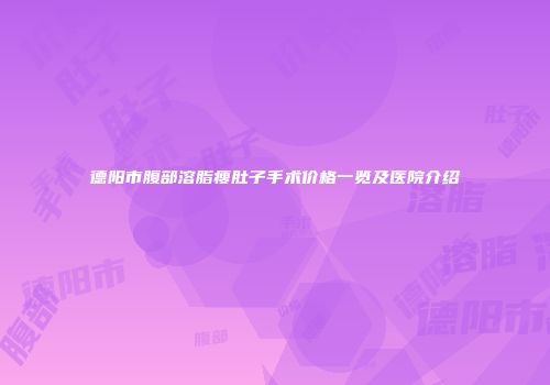 德阳市腹部溶脂瘦肚子手术价格一览及医院介绍