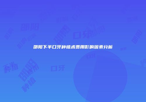 邵阳下半口牙种植术费用影响因素分析