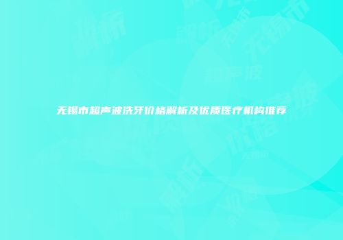 无锡市超声波洗牙价格解析及优质医疗机构推荐
