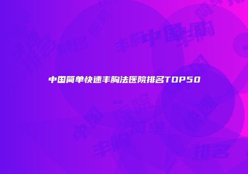 中国简单快速丰胸法医院排名TOP50