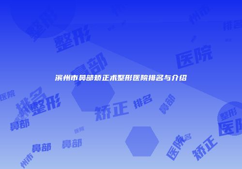 滨州市鼻部矫正术整形医院排名与介绍