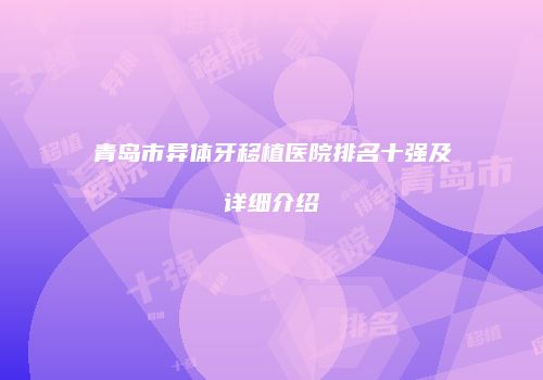 青岛市异体牙移植医院排名十强及详细介绍