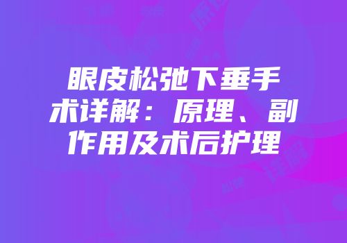 眼皮松弛下垂手术详解：原理、副作用及术后护理