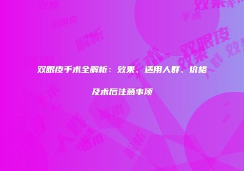 双眼皮手术全解析：效果、适用人群、价格及术后注意事项