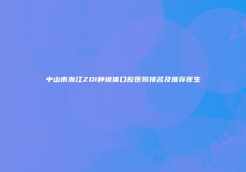 中山市浙江ZDI种植体口腔医院排名及推荐医生