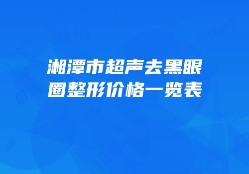 湘潭市超声去黑眼圈整形价格一览表