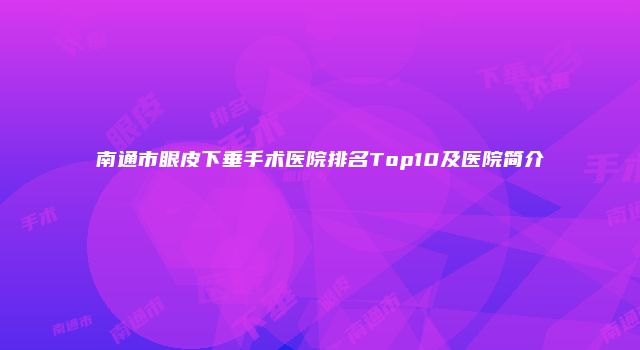 南通市眼皮下垂手术医院排名Top10及医院简介