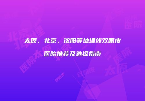 太原、北京、沈阳等地埋线双眼皮医院推荐及选择指南