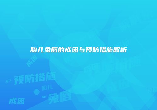 胎儿兔唇的成因与预防措施解析