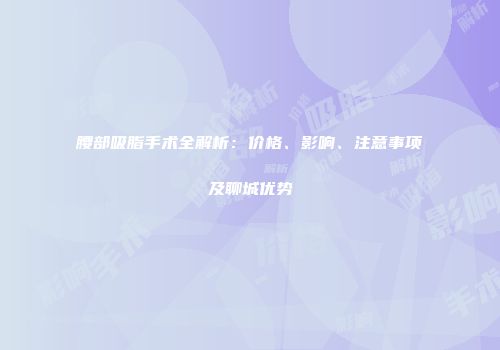 腰部吸脂手术全解析：价格、影响、注意事项及聊城优势