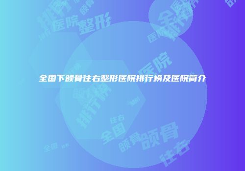 全国下颌骨往右整形医院排行榜及医院简介