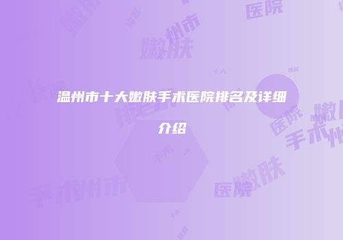 温州市十大嫩肤手术医院排名及详细介绍