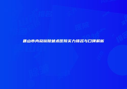 唐山市内窥镜除皱术医院实力排名与口碑解析