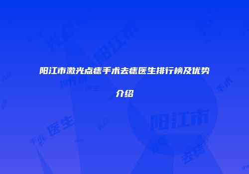 阳江市激光点痣手术去痣医生排行榜及优势介绍