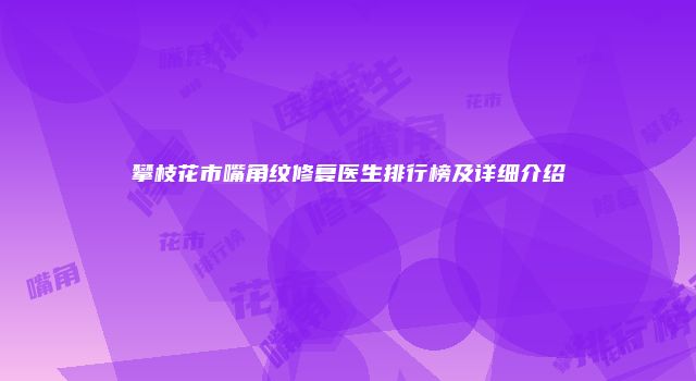攀枝花市嘴角纹修复医生排行榜及详细介绍