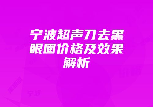 宁波超声刀去黑眼圈价格及效果解析