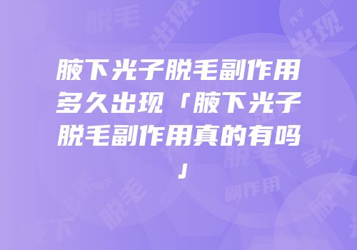 腋下光子脱毛副作用多久出现「腋下光子脱毛副作用真的有吗」