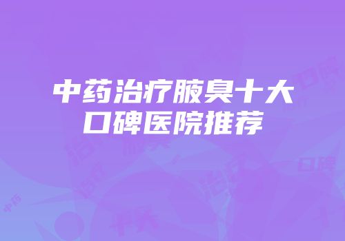 中药治疗腋臭十大口碑医院推荐