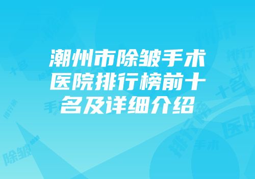 潮州市除皱手术医院排行榜前十名及详细介绍