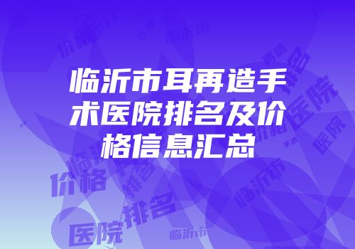 临沂市耳再造手术医院排名及价格信息汇总