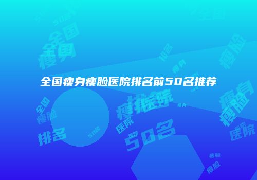 全国瘦身瘦脸医院排名前50名推荐