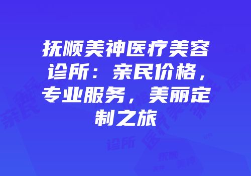 抚顺美神医疗美容诊所：亲民价格，专业服务，美丽定制之旅