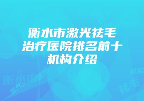 衡水市激光祛毛治疗医院排名前十机构介绍