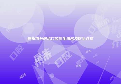 锦州市分根术口腔医生排名及医生介绍