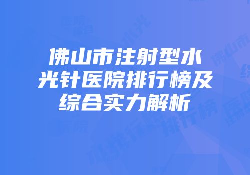 佛山市注射型水光针医院排行榜及综合实力解析
