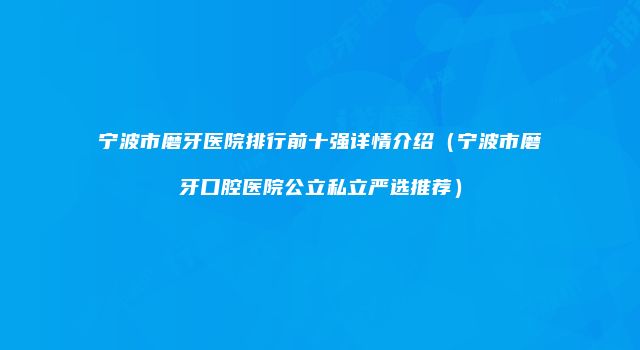 宁波市磨牙医院排行前十强详情介绍（宁波市磨牙口腔医院公立私立严选推荐）