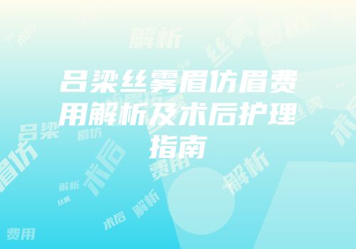 吕梁丝雾眉仿眉费用解析及术后护理指南