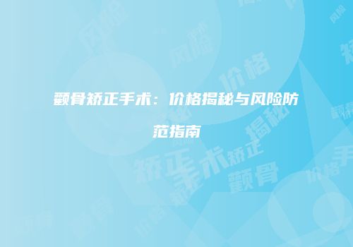 颧骨矫正手术：价格揭秘与风险防范指南