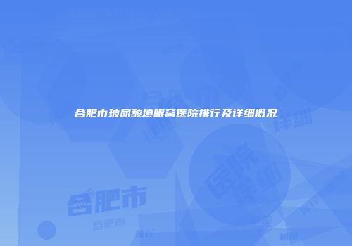 合肥市玻尿酸填眼窝医院排行及详细概况
