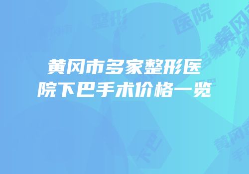 黄冈市多家整形医院下巴手术价格一览